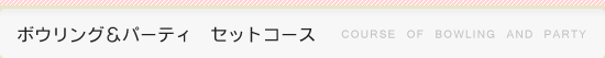 ボウリング&パーティ セットコース